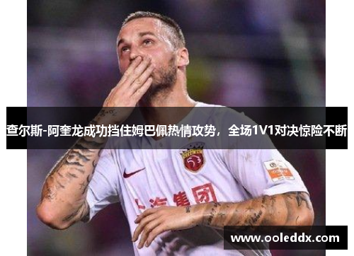 查尔斯-阿奎龙成功挡住姆巴佩热情攻势，全场1V1对决惊险不断