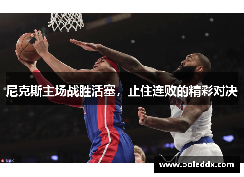 尼克斯主场战胜活塞，止住连败的精彩对决