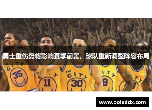 勇士重伤势将影响赛季前景，球队重新调整阵容布局