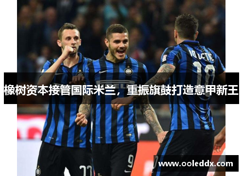 橡树资本接管国际米兰，重振旗鼓打造意甲新王