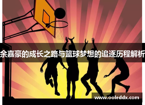 余嘉豪的成长之路与篮球梦想的追逐历程解析