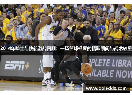 2014年骑士与快船激战回顾：一场篮球盛宴的精彩瞬间与战术较量