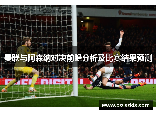 曼联与阿森纳对决前瞻分析及比赛结果预测