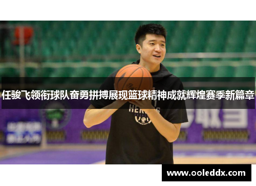 任骏飞领衔球队奋勇拼搏展现篮球精神成就辉煌赛季新篇章