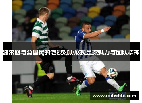 波尔图与葡国民的激烈对决展现足球魅力与团队精神