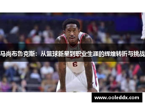 马尚布鲁克斯：从篮球新星到职业生涯的辉煌转折与挑战