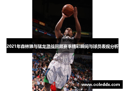 2021年森林狼与猛龙激战回顾赛季精彩瞬间与球员表现分析