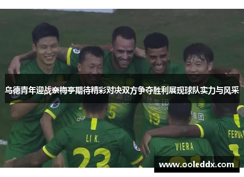 乌德青年迎战奈梅亭期待精彩对决双方争夺胜利展现球队实力与风采