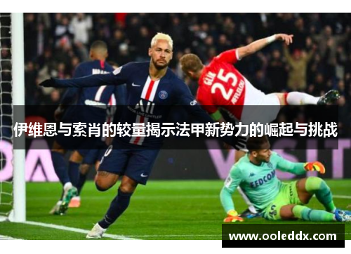 伊维恩与索肖的较量揭示法甲新势力的崛起与挑战