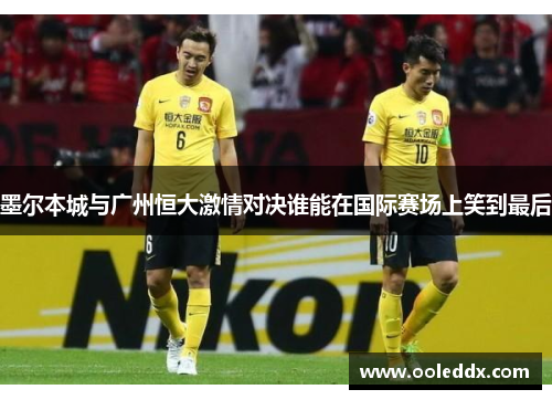 墨尔本城与广州恒大激情对决谁能在国际赛场上笑到最后